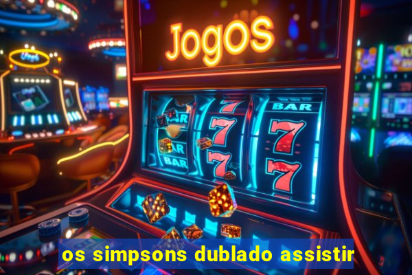 os simpsons dublado assistir